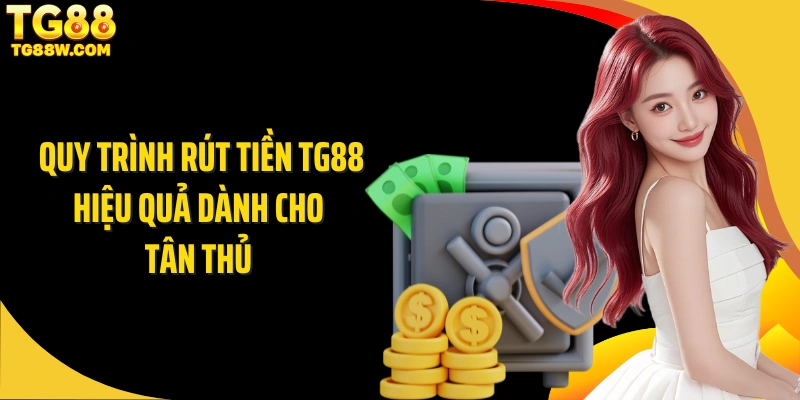 Quy trình rút tiền Tg88 hiệu quả dành cho tân thủ