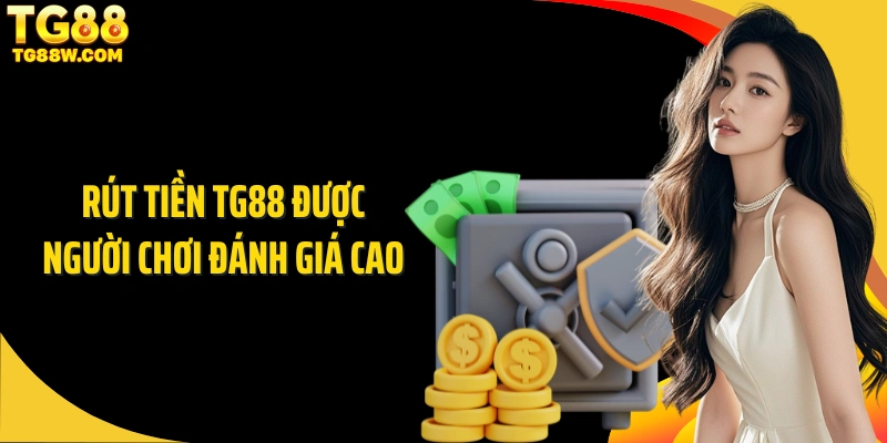 Rút tiền Tg88 được người chơi đánh giá cao